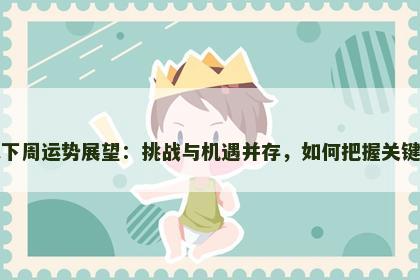 属鼠下周运势展望：挑战与机遇并存，如何把握关键时刻
