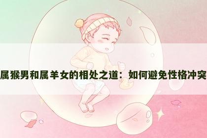 属猴男和属羊女的相处之道：如何避免性格冲突