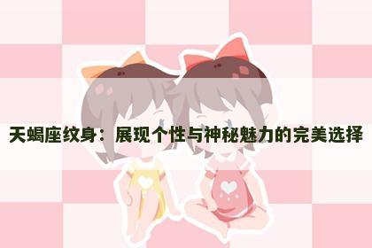 天蝎座纹身：展现个性与神秘魅力的完美选择
