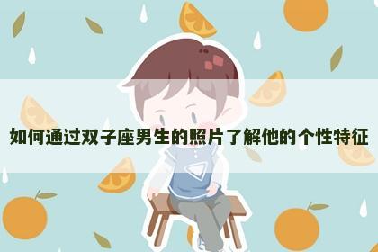 如何通过双子座男生的照片了解他的个性特征