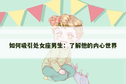如何吸引处女座男生：了解他的内心世界