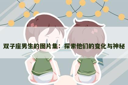 双子座男生的图片集：探索他们的变化与神秘