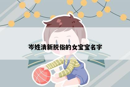 岑姓清新脱俗的女宝宝名字
