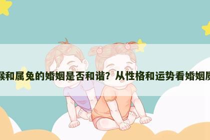 属猴和属兔的婚姻是否和谐？从性格和运势看婚姻质量