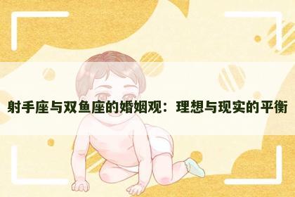 射手座与双鱼座的婚姻观：理想与现实的平衡
