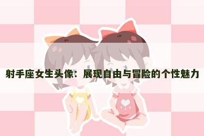 射手座女生头像：展现自由与冒险的个性魅力