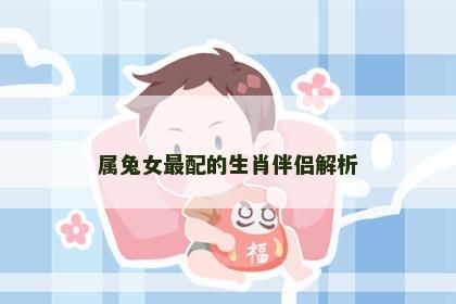 属兔女最配的生肖伴侣解析