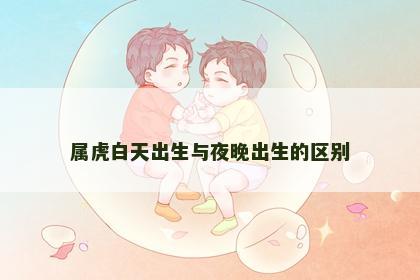 属虎白天出生与夜晚出生的区别