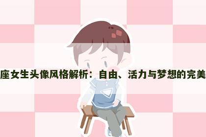 射手座女生头像风格解析：自由、活力与梦想的完美融合