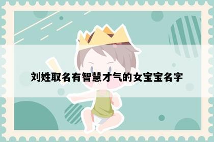 刘姓取名有智慧才气的女宝宝名字