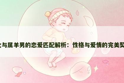 属鸡女与属羊男的恋爱匹配解析：性格与爱情的完美契合吗？