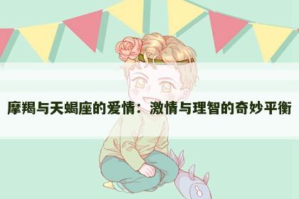 摩羯与天蝎座的爱情：激情与理智的奇妙平衡