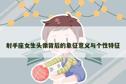 射手座女生头像背后的象征意义与个性特征
