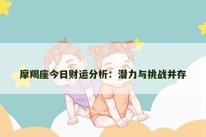 摩羯座今日财运分析：潜力与挑战并存