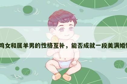 属鸡女和属羊男的性格互补，能否成就一段美满婚姻？