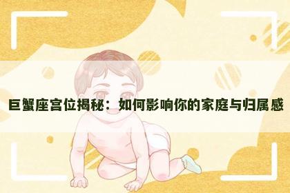 巨蟹座宫位揭秘：如何影响你的家庭与归属感