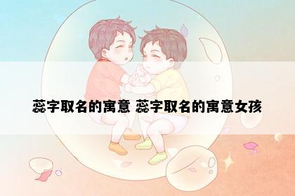 蕊字取名的寓意 蕊字取名的寓意女孩