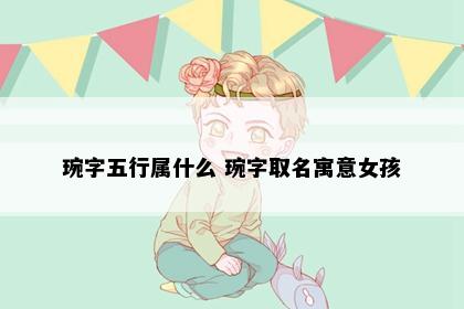 琬字五行属什么 琬字取名寓意女孩
