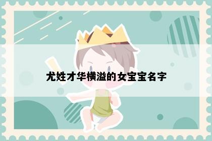 尤姓才华横溢的女宝宝名字