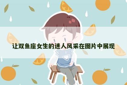 让双鱼座女生的迷人风采在图片中展现