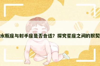 水瓶座与射手座是否合适？探究星座之间的默契