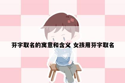 芬字取名的寓意和含义 女孩用芬字取名