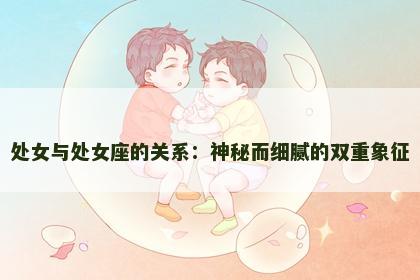处女与处女座的关系：神秘而细腻的双重象征