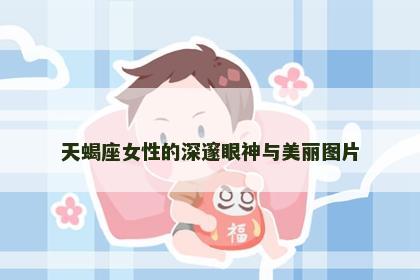 天蝎座女性的深邃眼神与美丽图片