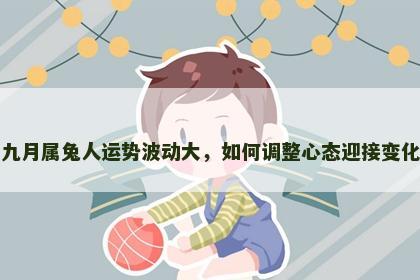 九月属兔人运势波动大，如何调整心态迎接变化