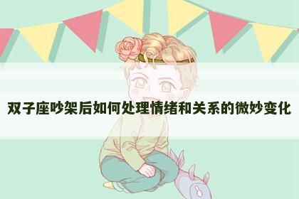 双子座吵架后如何处理情绪和关系的微妙变化