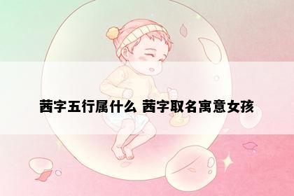 茜字五行属什么 茜字取名寓意女孩
