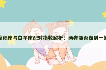 摩羯座与白羊座配对指数解析：两者能否走到一起