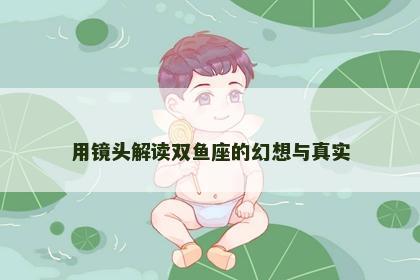 用镜头解读双鱼座的幻想与真实
