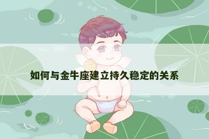如何与金牛座建立持久稳定的关系