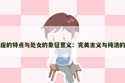 处女座的特点与处女的象征意义：完美主义与纯洁的结合