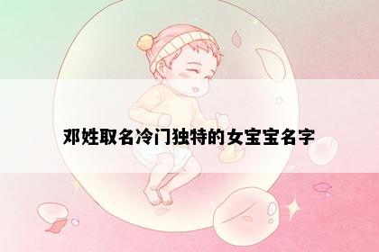 邓姓取名冷门独特的女宝宝名字