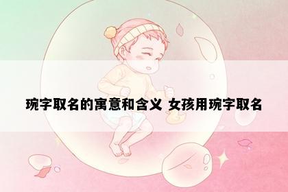 琬字取名的寓意和含义 女孩用琬字取名