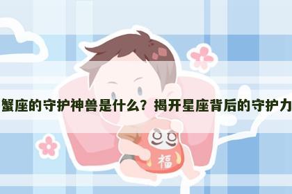 巨蟹座的守护神兽是什么？揭开星座背后的守护力量