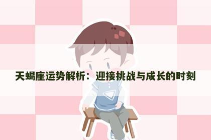 天蝎座运势解析：迎接挑战与成长的时刻