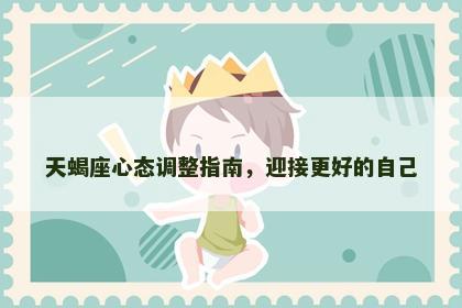 天蝎座心态调整指南，迎接更好的自己