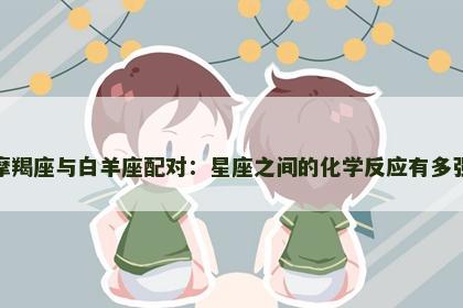 摩羯座与白羊座配对：星座之间的化学反应有多强
