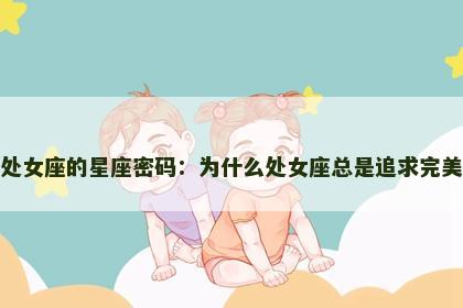 处女座的星座密码：为什么处女座总是追求完美