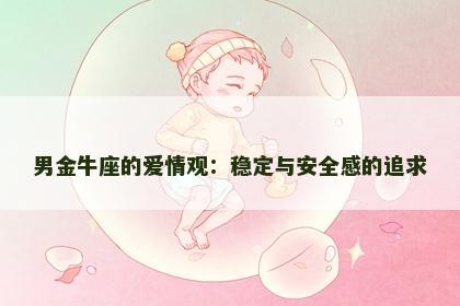 男金牛座的爱情观：稳定与安全感的追求