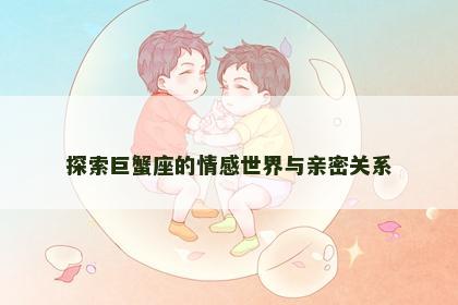 探索巨蟹座的情感世界与亲密关系