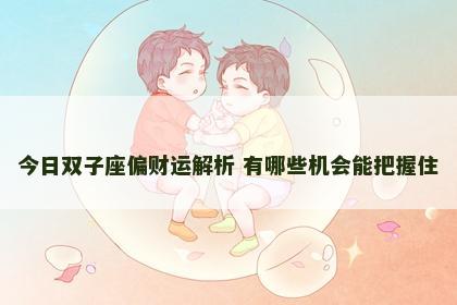 今日双子座偏财运解析 有哪些机会能把握住