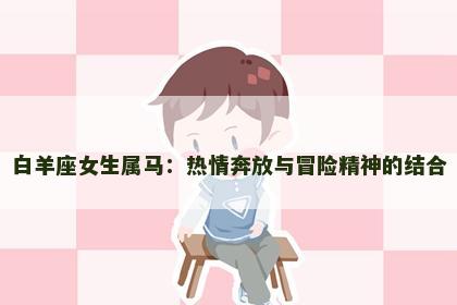 白羊座女生属马：热情奔放与冒险精神的结合