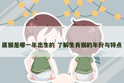 属猴是哪一年出生的 了解生肖猴的年份与特点