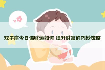 双子座今日偏财运如何 提升财富的巧妙策略
