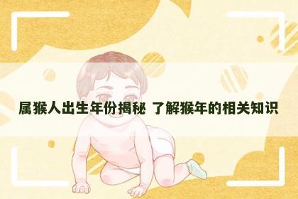 属猴人出生年份揭秘 了解猴年的相关知识