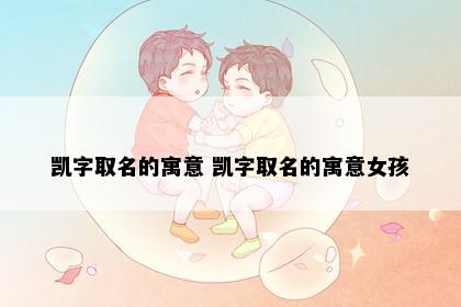 凯字取名的寓意 凯字取名的寓意女孩
